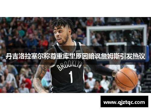 丹吉洛拉塞尔称尊重库里原因暗讽詹姆斯引发热议