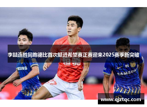 李喆连胜同胞德比首次挺进希望赛正赛迎来2025赛季新突破