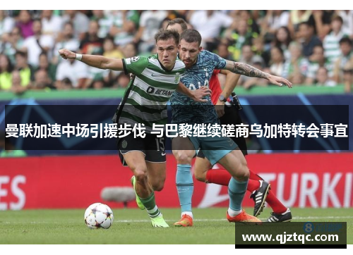 曼联加速中场引援步伐 与巴黎继续磋商乌加特转会事宜