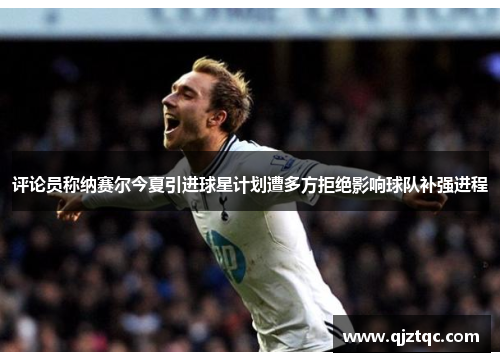 评论员称纳赛尔今夏引进球星计划遭多方拒绝影响球队补强进程