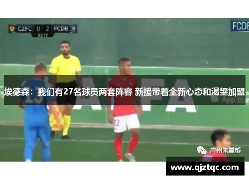 埃德森：我们有27名球员两套阵容 新援带着全新心态和渴望加盟