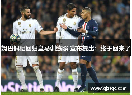 姆巴佩晒回归皇马训练照 宣布复出：终于回来了
