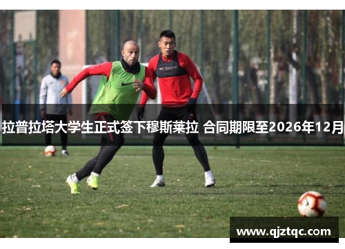 拉普拉塔大学生正式签下穆斯莱拉 合同期限至2026年12月