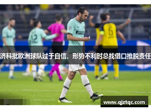 济科批欧洲球队过于自信，形势不利时总找借口推脱责任