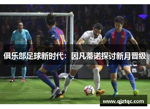 俱乐部足球新时代：因凡蒂诺探讨新月晋级
