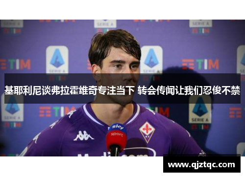 基耶利尼谈弗拉霍维奇专注当下 转会传闻让我们忍俊不禁
